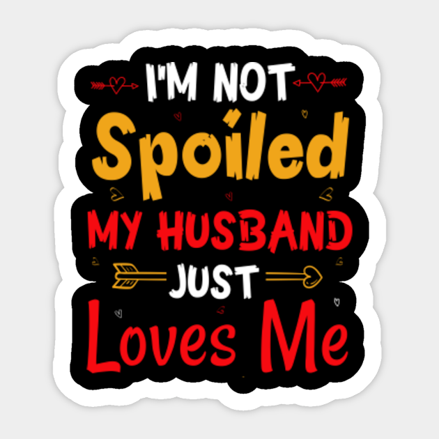 Im Not Spoiled My Husband Just Loves Me Im Not Spoiled Sticker Teepublic 6465